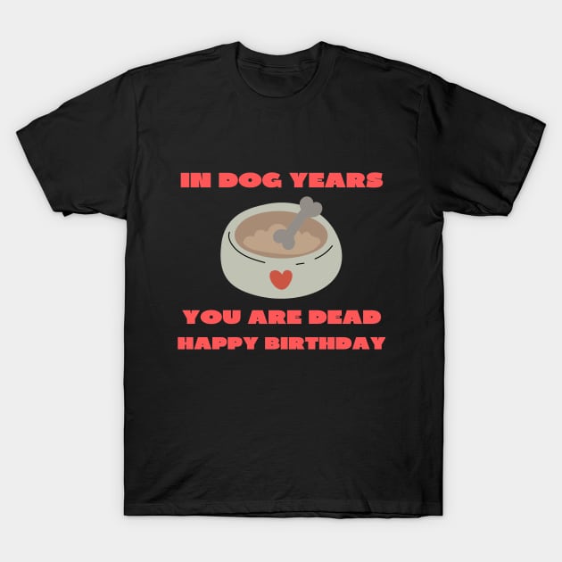 In dog years you are dead happy birthday T-Shirt by IOANNISSKEVAS